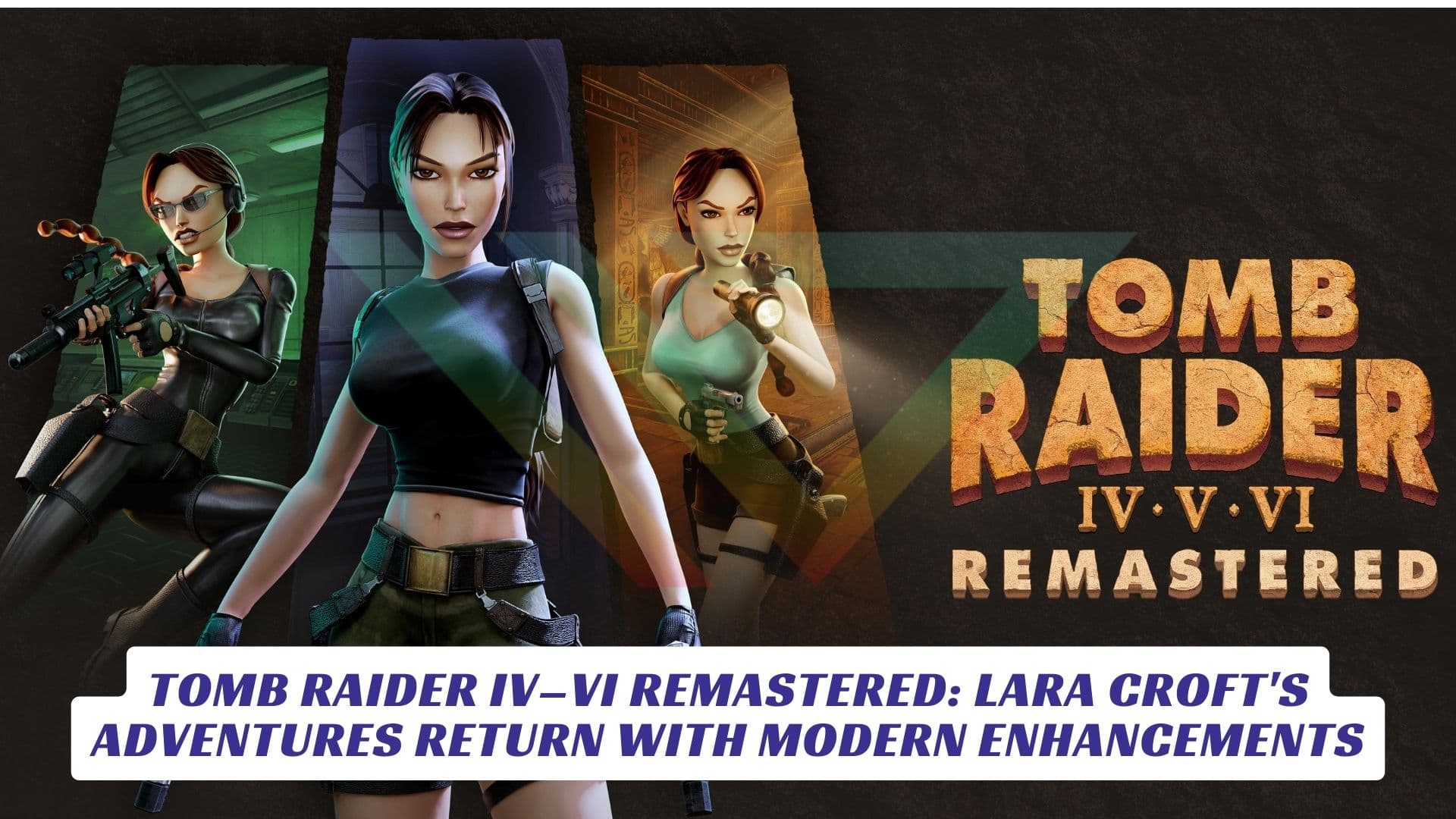 Tomb Raider IV–VI Remastered: Lara Croft's Adventures Return with Modern Enhancements Tomb Raider IV–VI Remastered Lara Croft's Adventures Return with Modern Enhancements