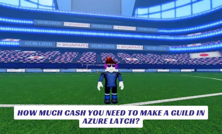 How Much Cash You Need to Make a Guild in Azure Latch