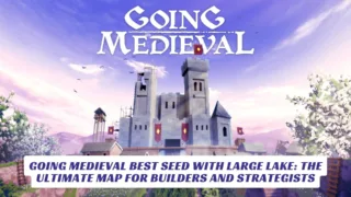 Going Medieval Best Seed with Large Lake The Ultimate Map for Builders and Strategists 2
