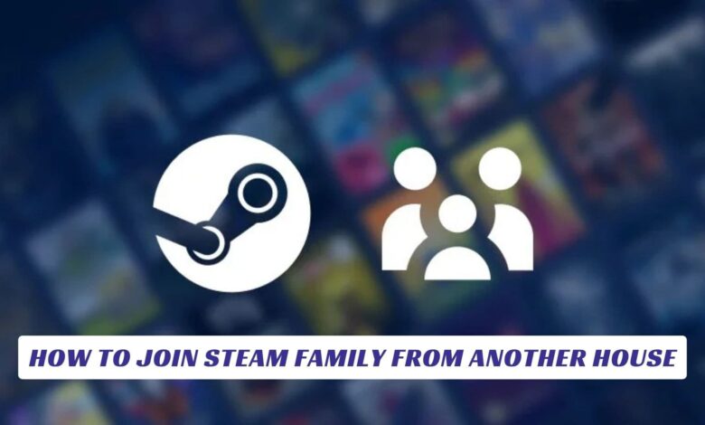 How to Join Steam Family from Another House How to Join Steam Family from Another House