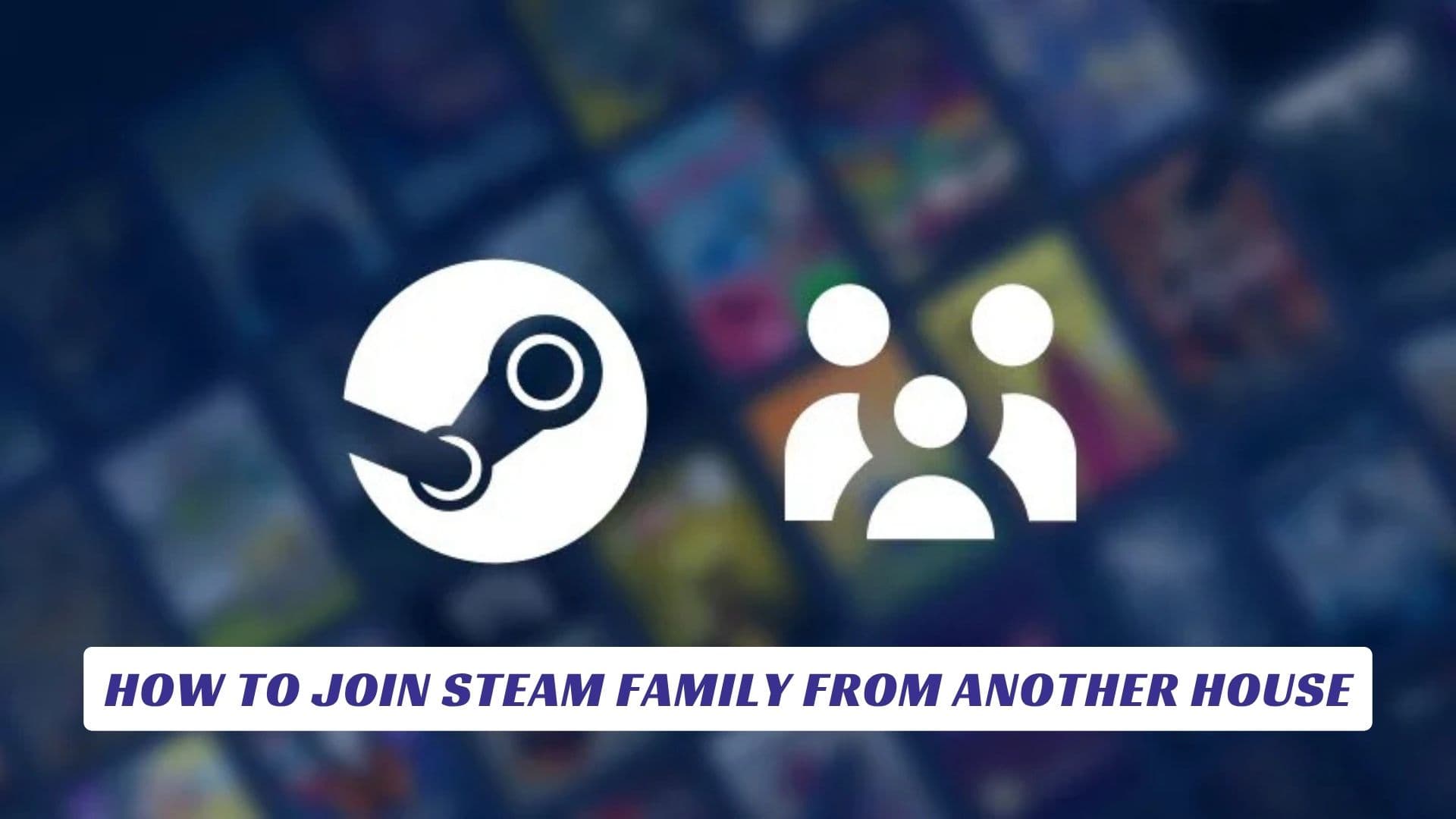 How to Join Steam Family from Another House How to Join Steam Family from Another House