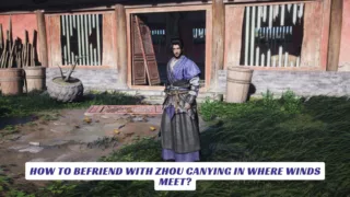 How to Befriend with Zhou Canying in Where Winds Meet